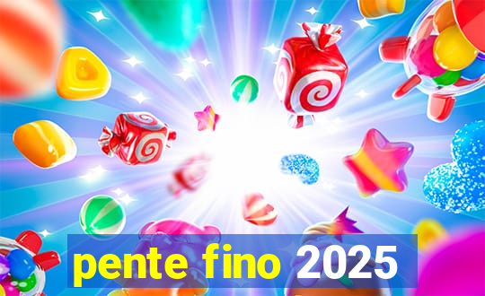 pente fino 2025